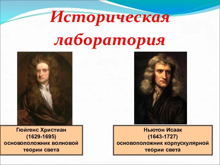 Историческая лаборатория Гюйгенс Христиан (1629-1695) основоположник волновой теории света Ньютон Исаак (1643-1727) основоположник корпускулярной теории света