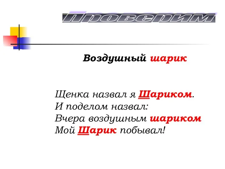 Воздушный шарик Щенка назвал я Шариком. И поделом назвал: Вчера воздушным шариком Мой Шарик побывал! Проверим