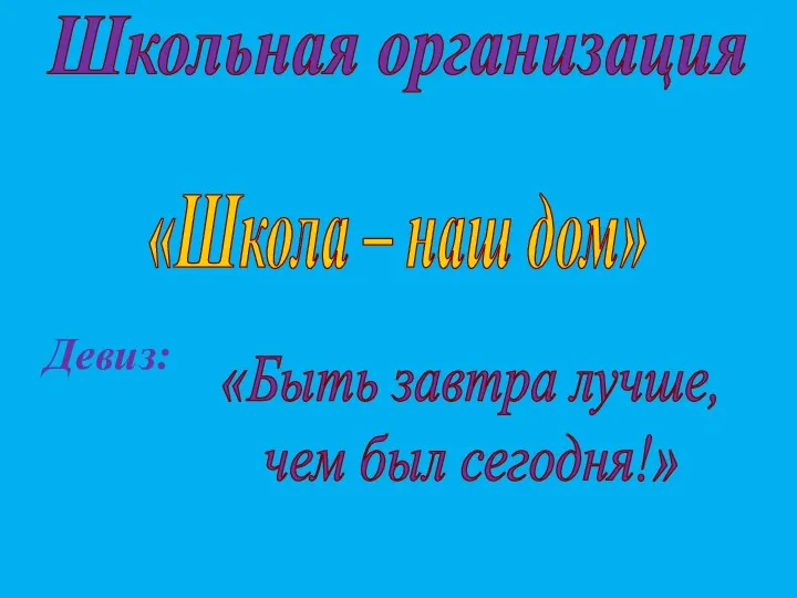 Девиз: Школьная организация «Школа – наш дом» «Быть завтра лучше, чем был сегодня!»