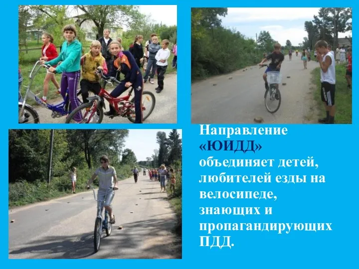 Направление «ЮИДД» объединяет детей, любителей езды на велосипеде, знающих и пропагандирующих ПДД.