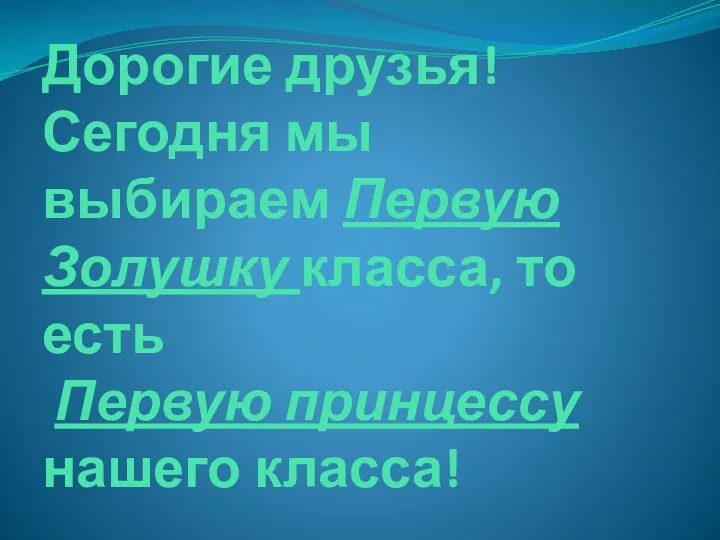 Дорогие друзья! Сегодня мы выбираем Первую Золушку класса, то есть Первую принцессу нашего класса!