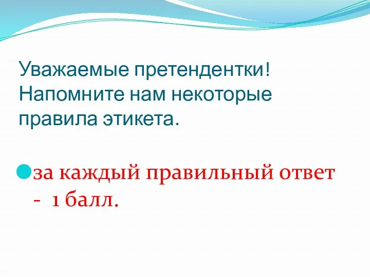 Уважаемые претендентки! Напомните нам некоторые правила этикета. за каждый правильный ответ - 1 балл.