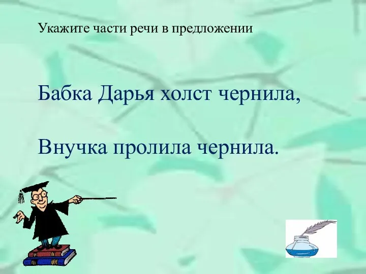 Укажите части речи в предложении Бабка Дарья холст чернила, Внучка пролила чернила.