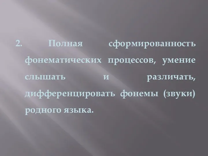 2. Полная сформированность фонематических процессов, умение слышать и различать, дифференцировать фонемы (звуки) родного языка.