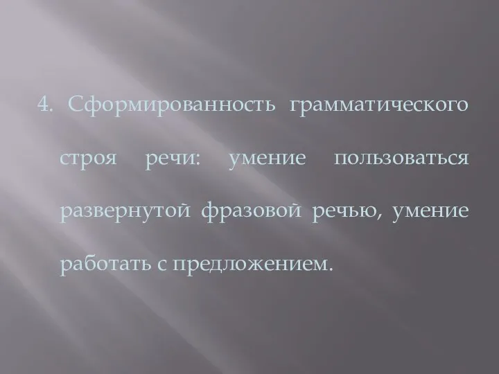 4. Сформированность грамматического строя речи: умение пользоваться развернутой фразовой речью, умение работать с предложением.