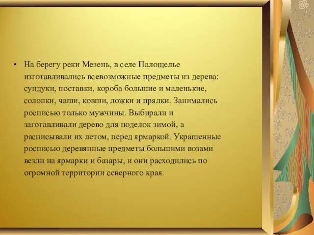 На берегу реки Мезень, в селе Палощелье изготавливались всевозможные предметы