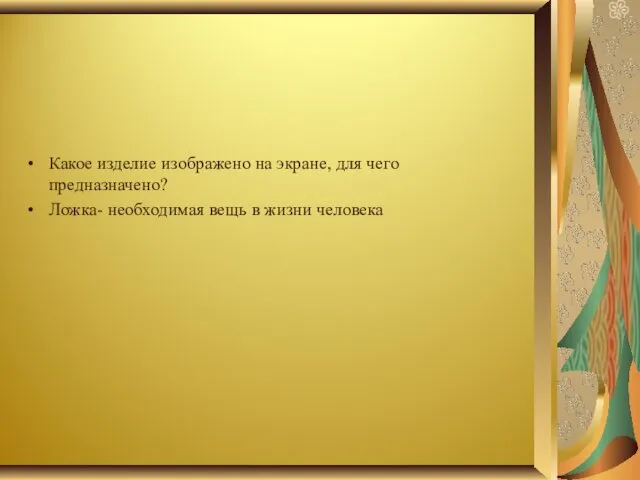 Какое изделие изображено на экране, для чего предназначено? Ложка- необходимая вещь в жизни человека