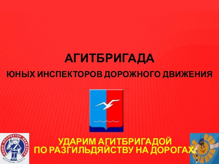 АГИТБРИГАДА ЮНЫХ ИНСПЕКТОРОВ ДОРОЖНОГО ДВИЖЕНИЯ Ударим агитбригадой по разгильдяйству на дорогах: