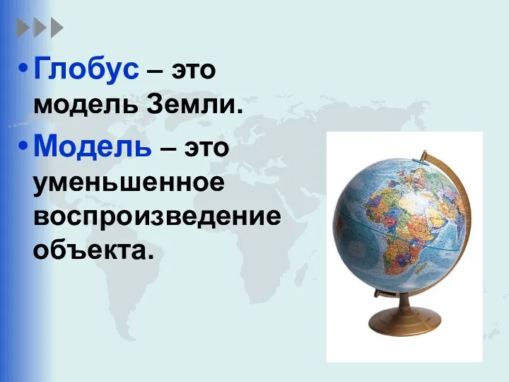 Глобус – это модель Земли. Модель – это уменьшенное воспроизведение объекта.