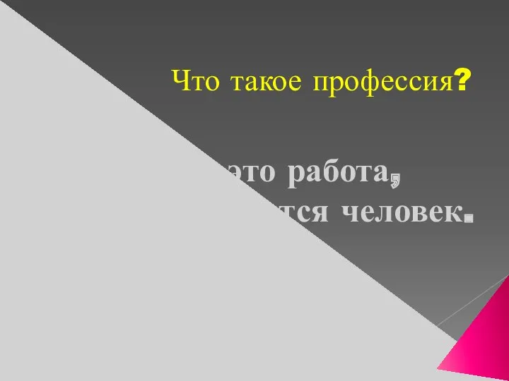 Что такое профессия? Профессия – это работа, которой занимается человек.