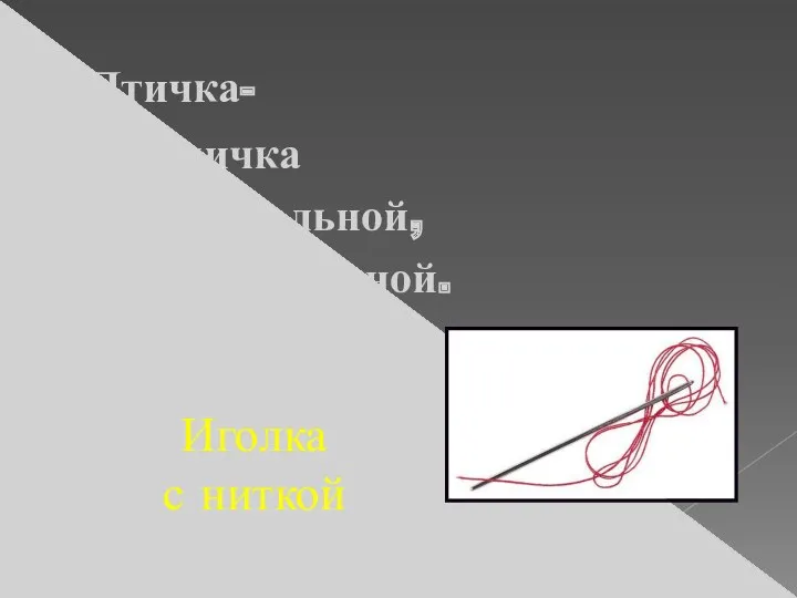 Птичка- Невеличка Носик стальной, Хвостик льняной. Иголка с ниткой