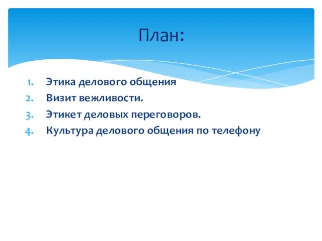 Этика делового общения Визит вежливости. Этикет деловых переговоров. Культура делового общения по телефону План: