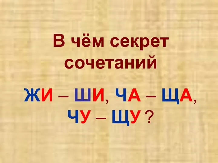 В чём секрет сочетаний ЖИ – ШИ, ЧА – ЩА, ЧУ – ЩУ ?