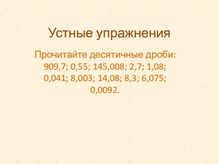 Устные упражнения Прочитайте десятичные дроби: 909,7; 0,55; 145,008; 2,7; 1,08; 0,041; 8,003; 14,08; 8,3; 6,075; 0,0092.