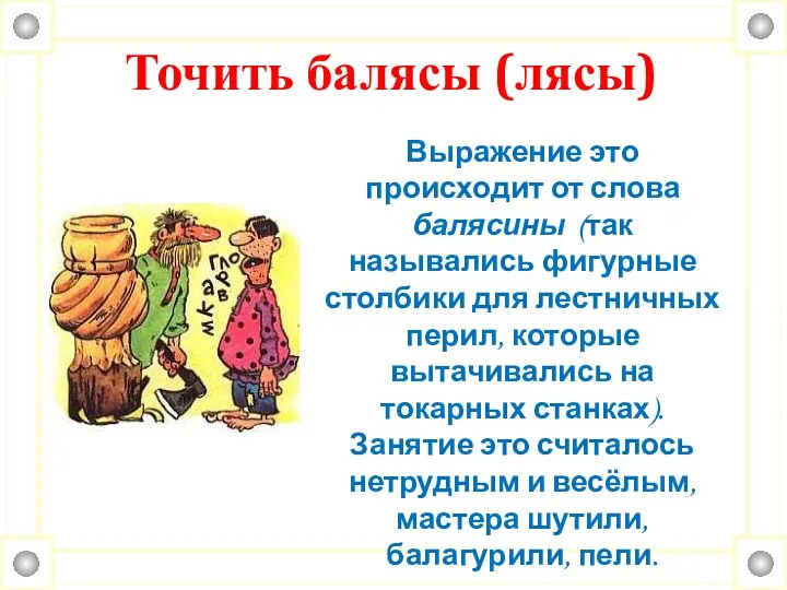 Точить балясы (лясы) Выражение это происходит от слова балясины (так