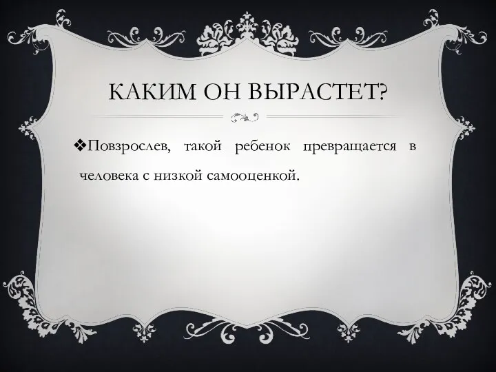 Каким он Вырастет? Повзрослев, такой ребенок превращается в человека с низкой самооценкой.