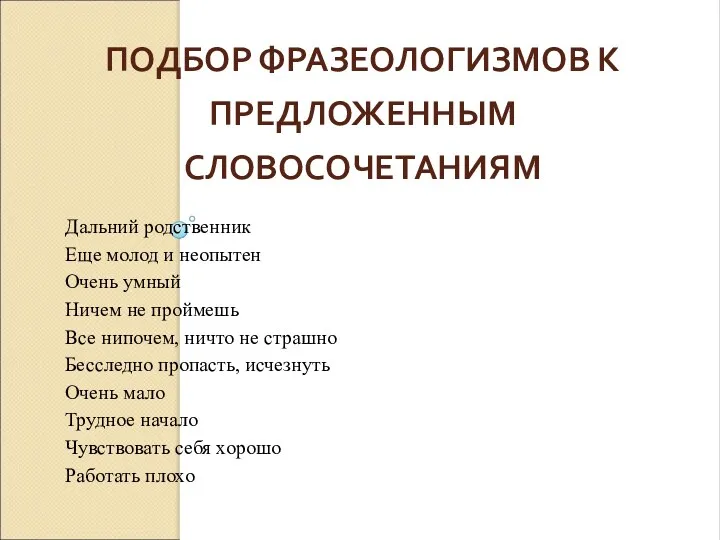 ПОДБОР ФРАЗЕОЛОГИЗМОВ К ПРЕДЛОЖЕННЫМ СЛОВОСОЧЕТАНИЯМ Дальний родственник Еще молод и