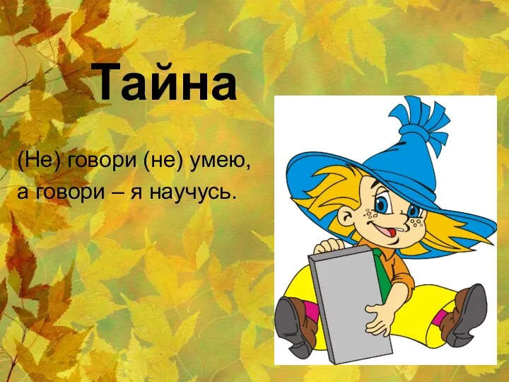 Тайна (Не) говори (не) умею, а говори – я научусь.