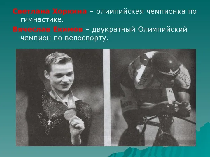 Светлана Хоркина – олимпийская чемпионка по гимнастике. Вячеслав Екимов – двукратный Олимпийский чемпион по велоспорту.
