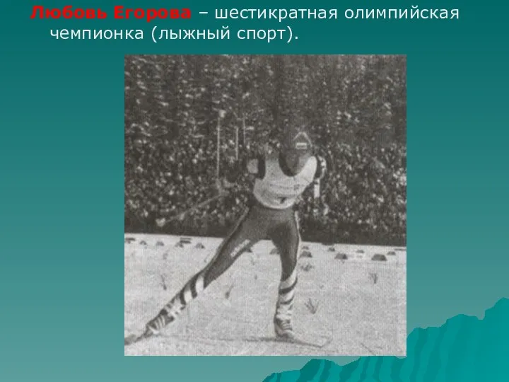 Любовь Егорова – шестикратная олимпийская чемпионка (лыжный спорт).