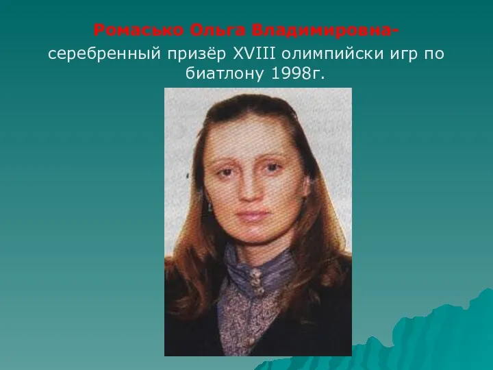 Ромасько Ольга Владимировна- серебренный призёр XVIII олимпийски игр по биатлону 1998г.