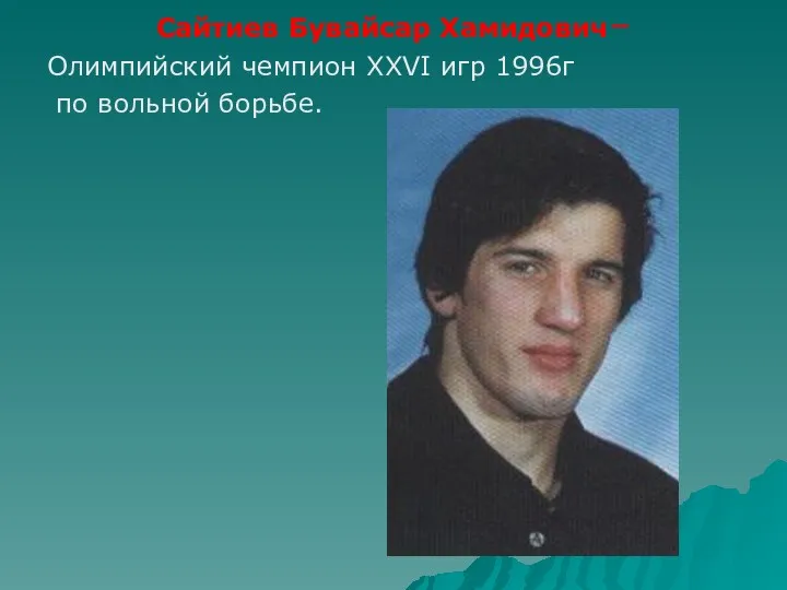 Сайтиев Бувайсар Хамидович– Олимпийский чемпион XXVI игр 1996г по вольной борьбе.