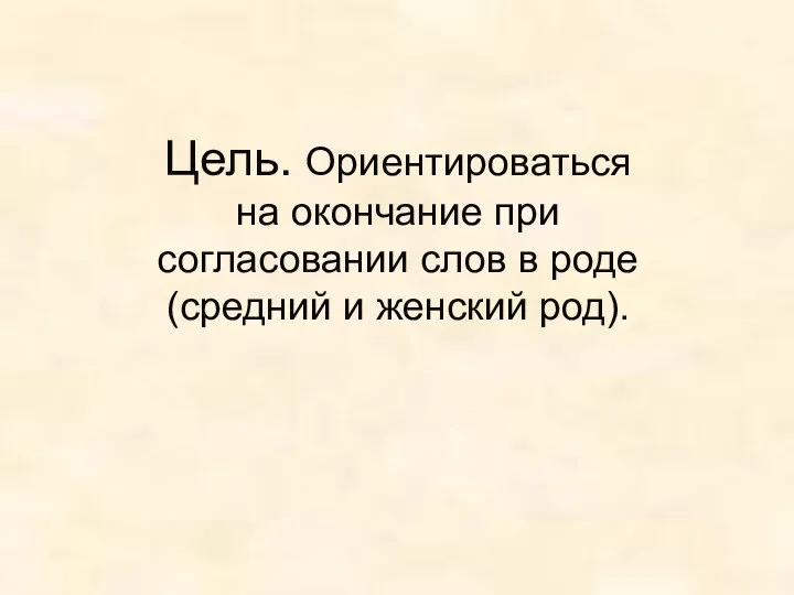 Цель. Ориентироваться на окончание при согласовании слов в роде (средний и женский род).