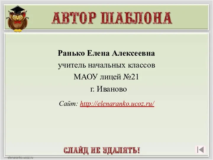 Ранько Елена Алексеевна учитель начальных классов МАОУ лицей №21 г. Иваново Сайт: http://elenaranko.ucoz.ru/