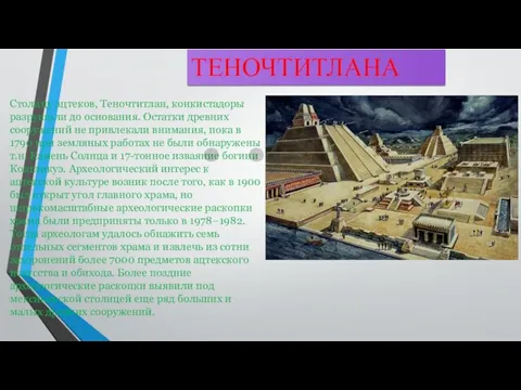 Столицу ацтеков, Теночтитлан, конкистадоры разрушили до основания. Остатки древних сооружений