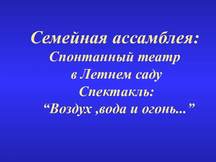 Семейная ассамблея: Спонтанный театр в Летнем саду Спектакль: “Воздух ,вода и огонь...”