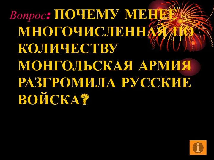 Вопрос: ПОЧЕМУ МЕНЕЕ МНОГОЧИСЛЕННАЯ ПО КОЛИЧЕСТВУ МОНГОЛЬСКАЯ АРМИЯ РАЗГРОМИЛА РУССКИЕ ВОЙСКА?