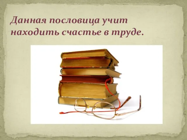 Данная пословица учит находить счастье в труде.