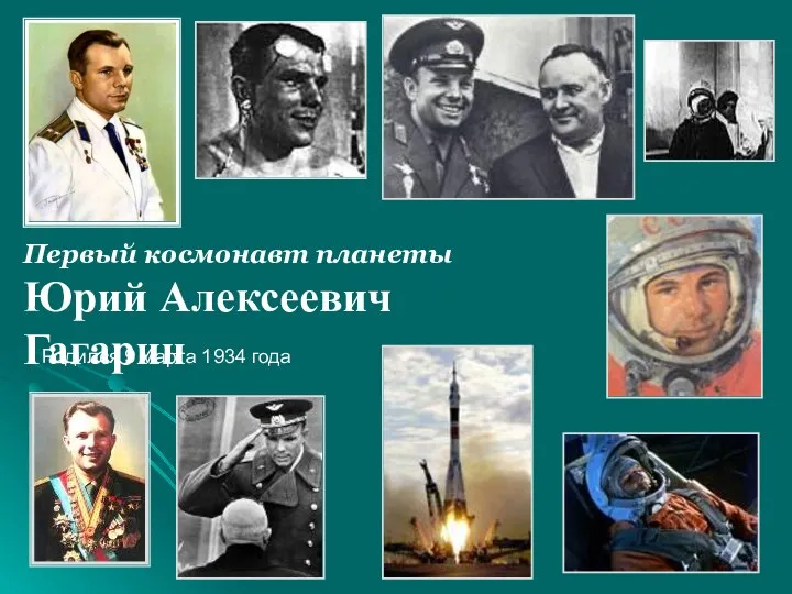 Первый космонавт планеты Юрий Алексеевич Гагарин Родился 9 марта 1934 года