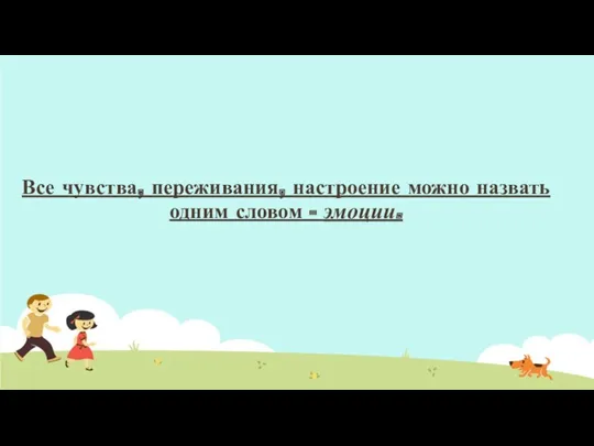 Все чувства, переживания, настроение можно назвать одним словом - эмоции.