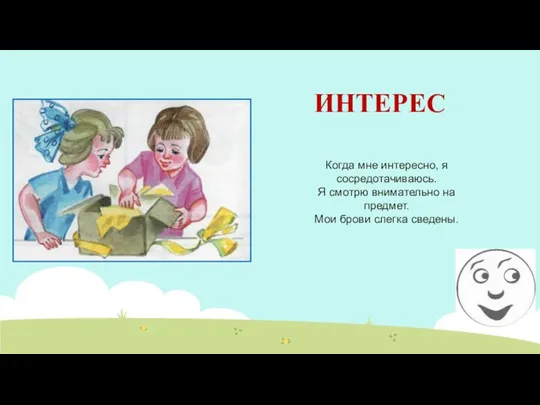 Когда мне интересно, я сосредотачиваюсь. Я смотрю внимательно на предмет. Мои брови слегка сведены. ИНТЕРЕС