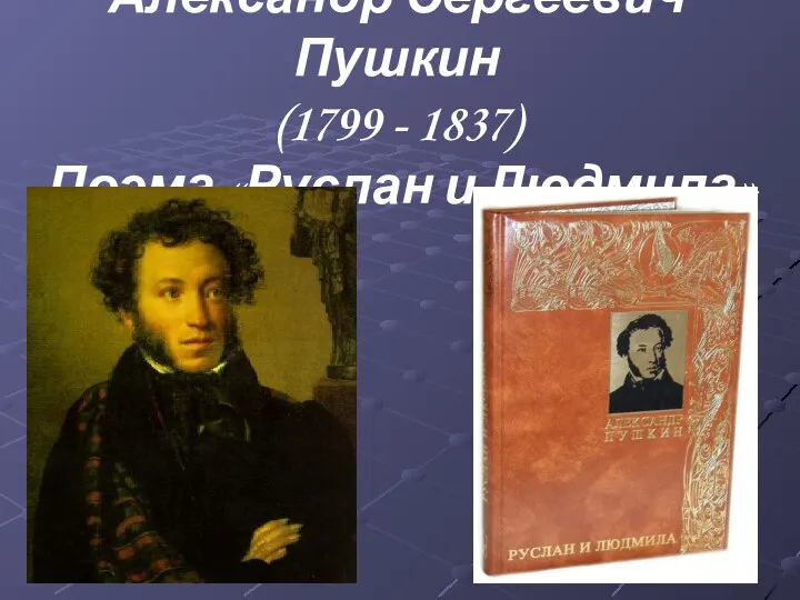 Александр Сергеевич Пушкин (1799 - 1837) Поэма «Руслан и Людмила»