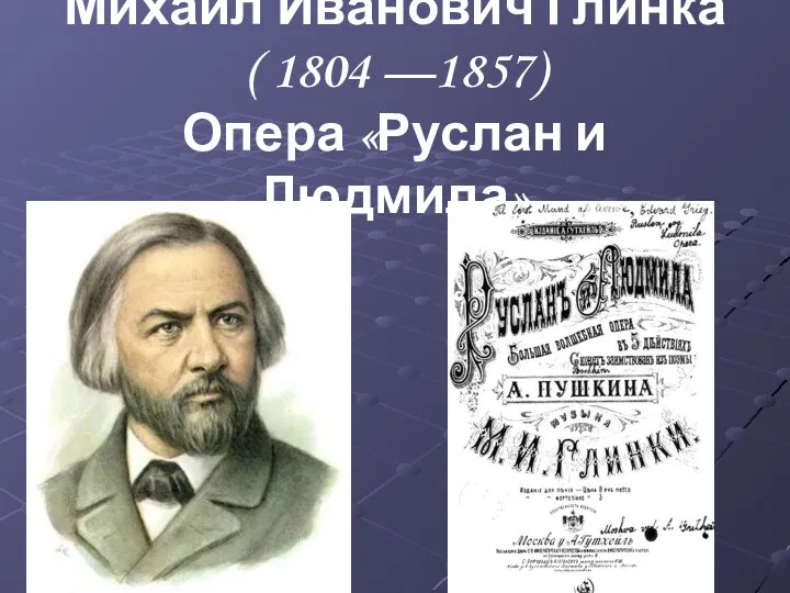 Михаил Иванович Глинка ( 1804 —1857) Опера «Руслан и Людмила»