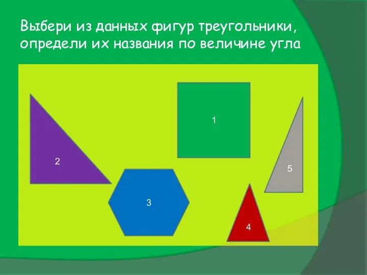 Выбери из данных фигур треугольники, определи их названия по величине угла 5 4 2 3 1