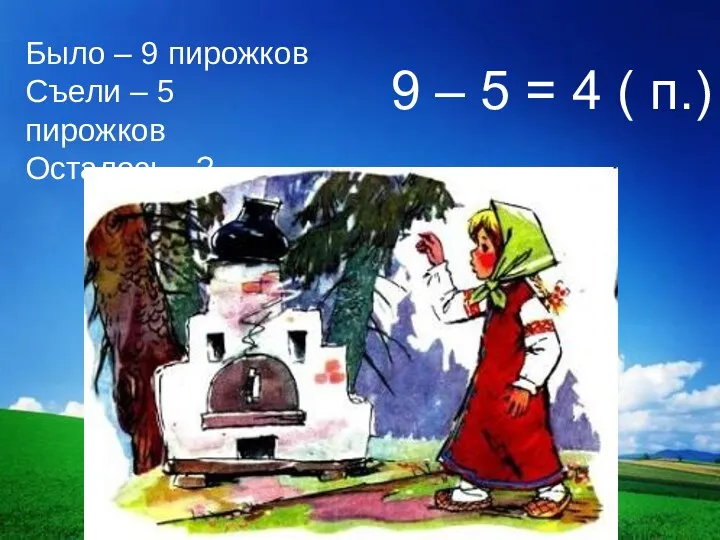 Было – 9 пирожков Съели – 5 пирожков Осталось -