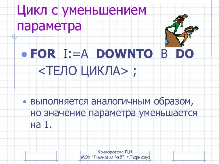 Цикл с уменьшением параметра FOR I:=A DOWNTO B DO ; выполняется аналогичным образом,