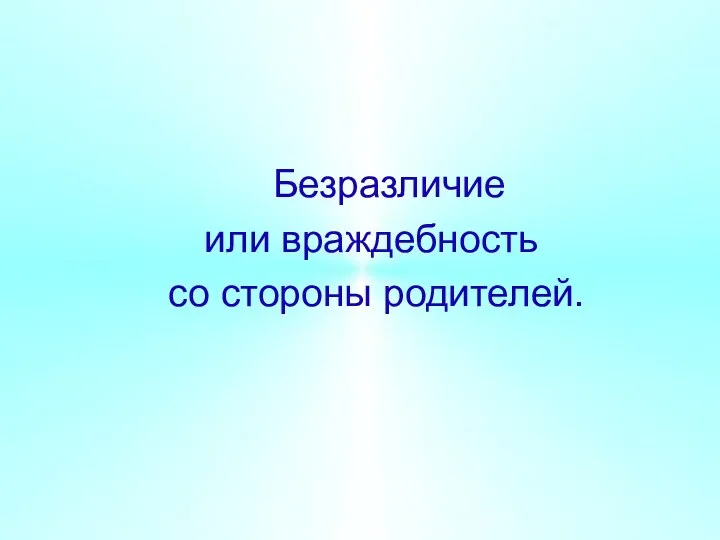 Безразличие или враждебность со стороны родителей.