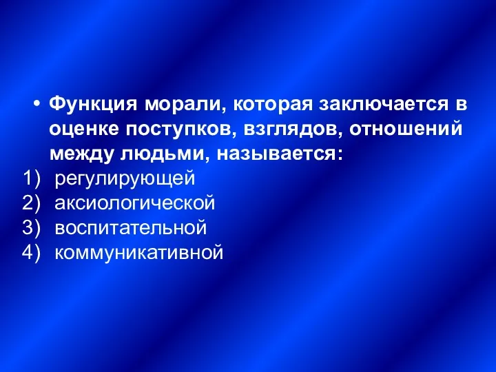 Функция морали, которая заключается в оценке поступков, взглядов, отношений между людьми, называется: регулирующей аксиологической воспитательной коммуникативной