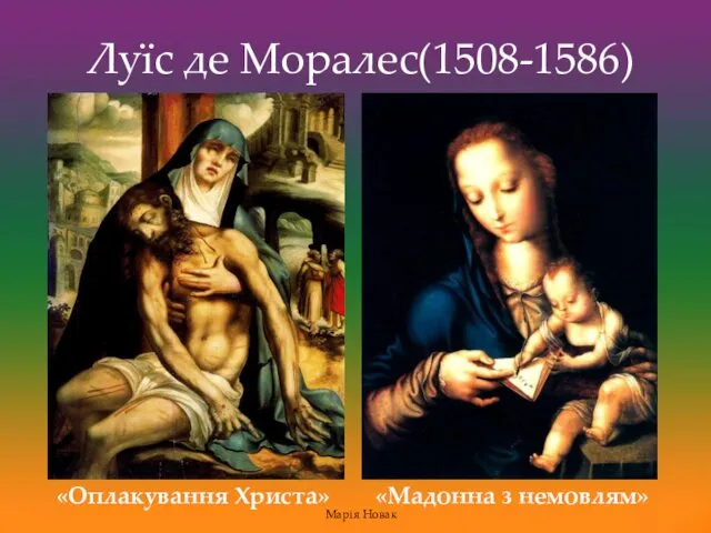 Луїс де Моралес(1508-1586) «Оплакування Христа» «Мадонна з немовлям» Марія Новак