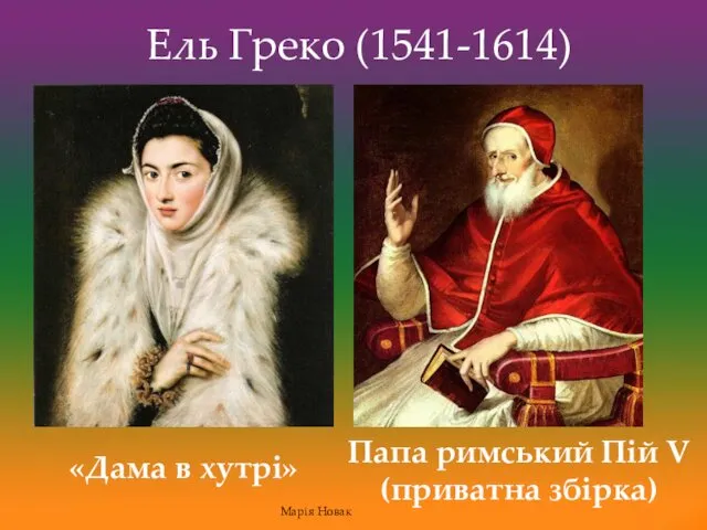 Ель Греко (1541-1614) «Дама в хутрі» Папа римський Пій V (приватна збірка) Марія Новак