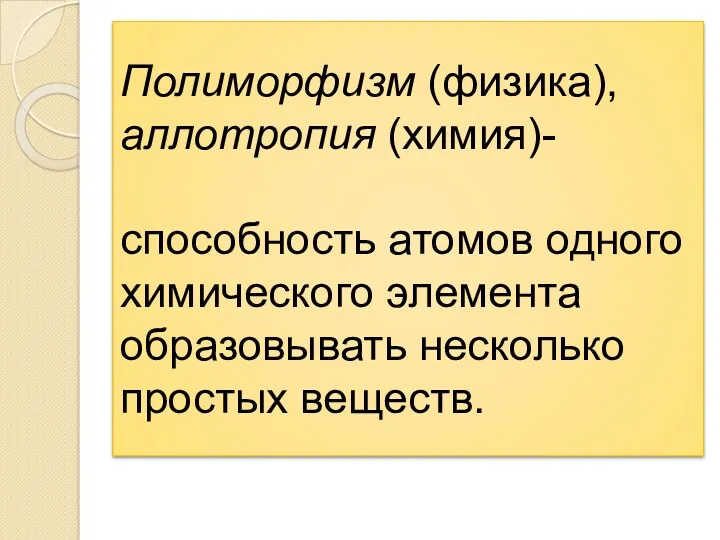 Полиморфизм (физика), аллотропия (химия)- способность атомов одного химического элемента образовывать несколько простых веществ.