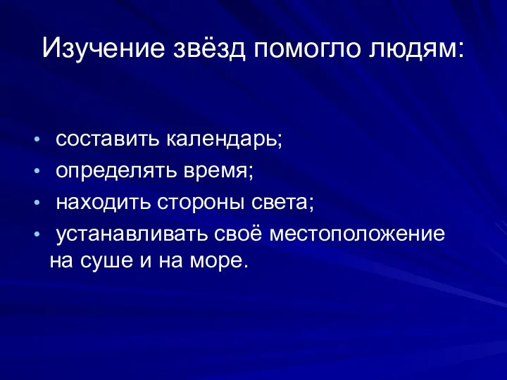 Изучение звёзд помогло людям: составить календарь; определять время; находить стороны