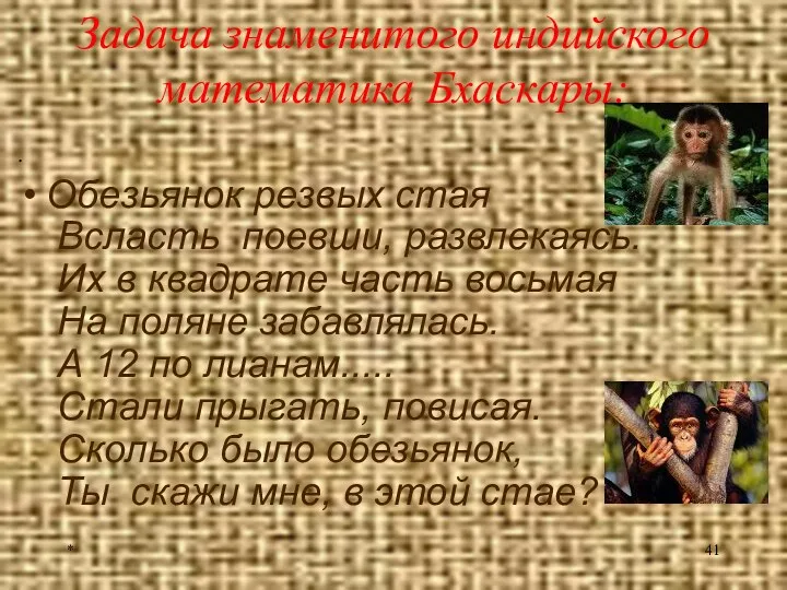 * Задача знаменитого индийского математика Бхаскары: Обезьянок резвых стая Всласть поевши, развлекаясь. Их