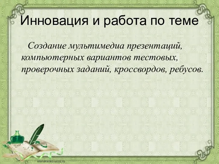 Инновация и работа по теме Создание мультимедиа презентаций, компьютерных вариантов тестовых, проверочных заданий, кроссвордов, ребусов.