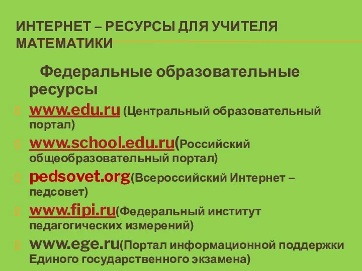 ИНТЕРНЕТ – РЕСУРСЫ ДЛЯ УЧИТЕЛЯ МАТЕМАТИКИ Федеральные образовательные ресурсы www.edu.ru (Центральный образовательный портал)