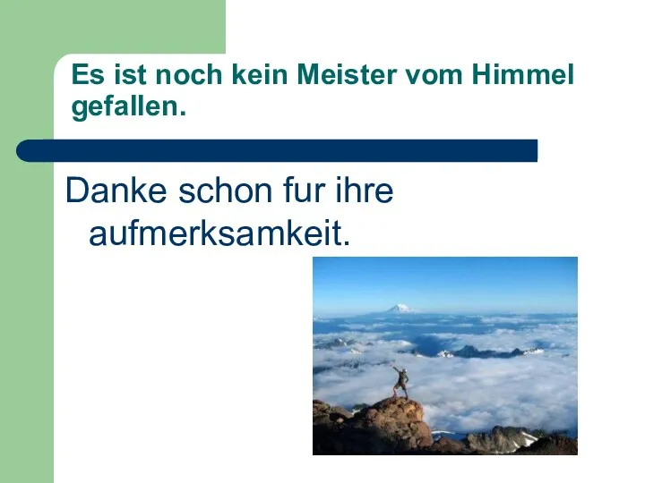 Es ist noch kein Meister vom Himmel gefallen. Danke schon fur ihre aufmerksamkeit.